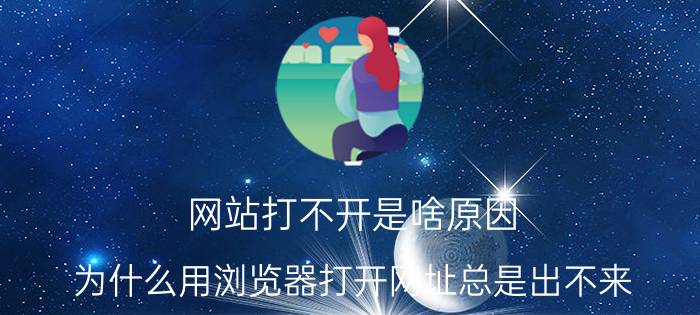 网站打不开是啥原因 为什么用浏览器打开网址总是出不来。？